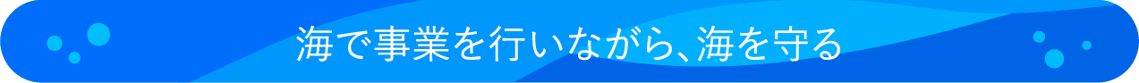 海で事業を行いながら、海を守る
